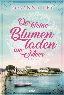 Der kleine Blumenladen am Meer von Ley,  Rosanna, Röhl,  Barbara