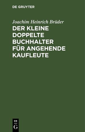 Der Kleine doppelte Buchhalter für angehende Kaufleute von Brüder,  Joachim Heinrich