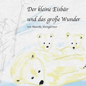 Der kleine Eisbär und das große Wunder von Weingärtner,  Mareike