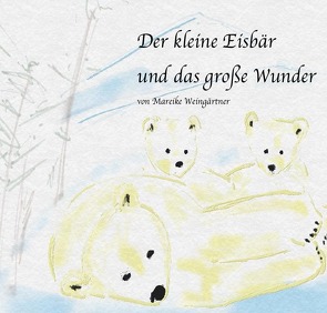 Der kleine Eisbär und das große Wunder von Weingärtner,  Mareike