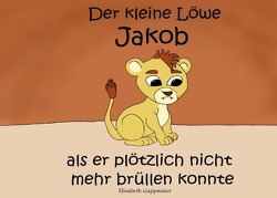 Der kleine Löwe Jakob – als er plötzlich nicht mehr brüllen konnte von Gappmaier,  Elisabeth