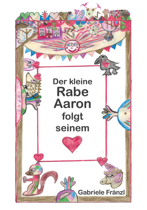 Der kleine Rabe Aaron folgt seinem Herzen von Fränzl,  Gabriele