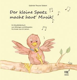 Der kleine Spatz macht heut` Musik! von Theurer Siebert,  Gabriele