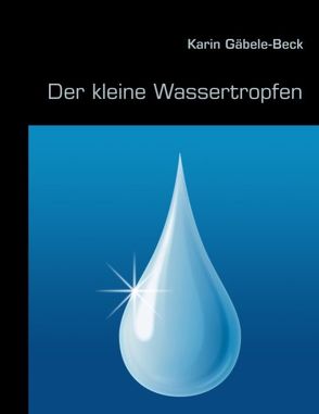 Der kleine Wassertropfen von Gäbele-Beck,  Karin