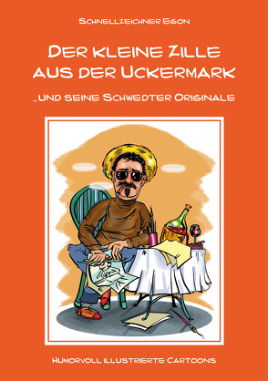 Der kleine Zille aus der Uckermark und seine Schwedter Originale von Schnellzeichner Egon