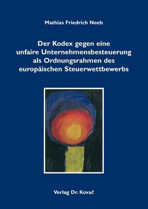 Der Kodex gegen eine unfaire Unternehmensbesteuerung als Ordnungsrahmen des europäischen Steuerwettbewerbs von Neeb,  Mathias