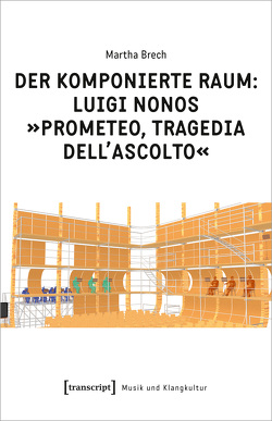 Der komponierte Raum: Luigi Nonos »Prometeo, tragedia dell’ascolto« von Brech,  Martha