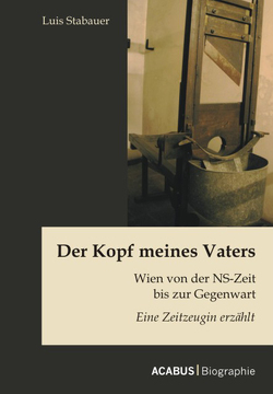 Der Kopf meines Vaters: Wien von der NS-Zeit bis zur Gegenwart – Eine Zeitzeugin erzählt von Stabauer,  Luis