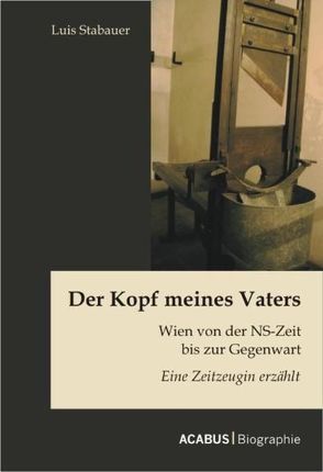 Der Kopf meines Vaters: Wien von der NS-Zeit bis zur Gegenwart – Eine Zeitzeugin erzählt von Stabauer,  Luis