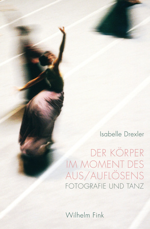 Der Körper im Moment des Aus/Auflösens von Drexler,  Isabelle Andrea