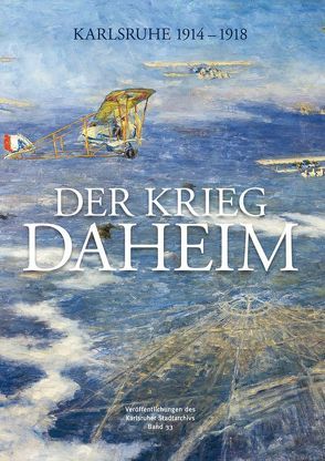 Der Krieg daheim von Bräunche,  Ernst Otto, Kaiser,  Alexandra, Pretsch,  Peter, Stadtarchiv Karlsruhe, Steck,  Volker