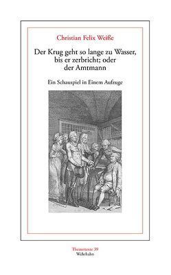 Der Krug geht so lange zu Wasser, bis er zerbricht; oder der Amtmann von Košenina,  Alexander, Weiße,  Christian Felix