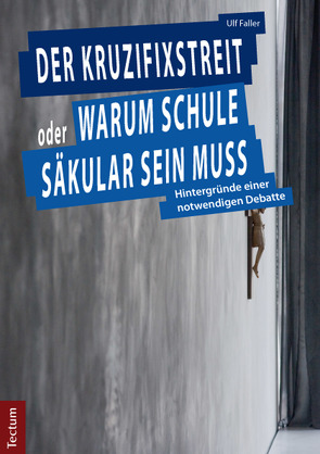 Der Kruzifixstreit oder Warum Schule säkular sein muss von Faller,  Ulf