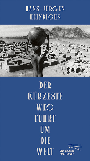 Der kürzeste Weg führt um die Welt von Bloching,  Miriam, Grünbein,  Durs, Heinrichs,  Hans-Jürgen