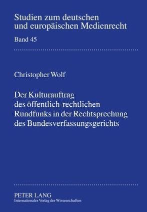 Der Kulturauftrag des öffentlich-rechtlichen Rundfunks in der Rechtsprechung des Bundesverfassungsgerichts von Wolf,  Christopher