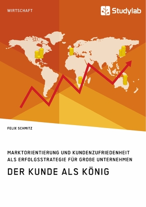 Der Kunde als König. Marktorientierung und Kundenzufriedenheit als Erfolgsstrategie für große Unternehmen von Schmitz,  Felix