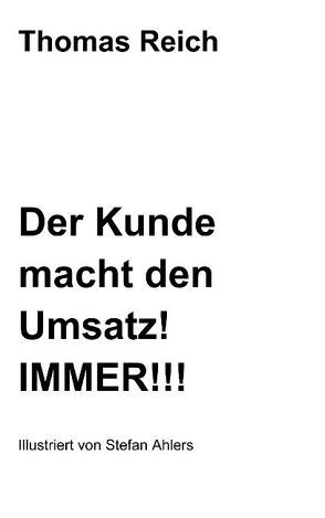 Der Kunde macht den Umsatz! IMMER!!! von Reich,  Thomas