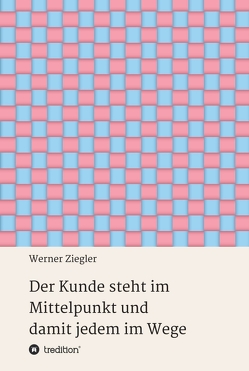 Der Kunde steht im Mittelpunkt und damit jedem im Wege von Ziegler,  Werner