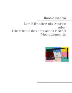 Der Künstler als Marke oder Die Kunst des Personal Brand Managements von Ivancic,  Ronald