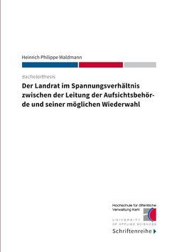 Der Landrat im Spannungsverhältnis zwischen der Leitung der Aufsichtsbehörde und seiner möglichen Wiederwahl von Hochschule für öffentliche Verwaltung Kehl, Waldmann,  Heinrich Philippe