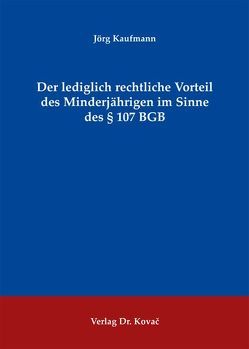 Der lediglich rechtliche Vorteil des Minderjährigen im Sinne des § 107 BGB von Kaufmann,  Jörg