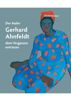 Der Maler Gerhard Ahnfeldt – dem Vergessen entrissen von Wachter,  Rudolf