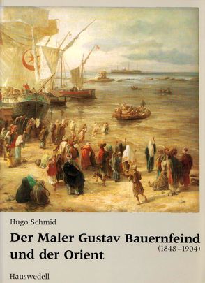 Der Maler Gustav Bauernfeind (1848-1904) und der Orient von Schmid,  Hugo