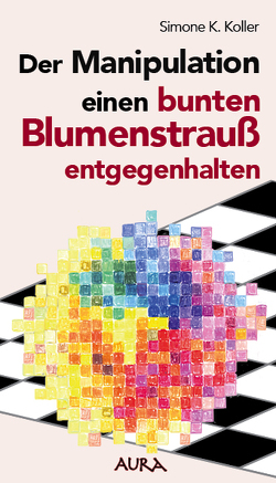 Der Manipulation einen bunten Blumenstrauß entgegenhalten von Koller,  Simone K., Meyer,  Regula