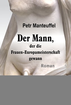 Der Mann, der die Frauen-Europameisterschaft gewann von Manteuffel,  Petr