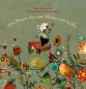 Der Mann, der eine Blume sein wollte von Krappen,  Uli, Tuckermann,  Anja, Zaeri,  Mehrdad