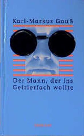 Der Mann, der ins Gefrierfach wollte von Gauss,  Karl Markus