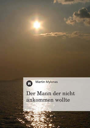 Der Mann der nicht ankommen wollte von Mylonas,  Martin