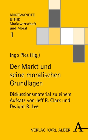 Der Markt und seine moralischen Grundlagen von Clark,  J. R., Engel,  Gerhard, Fioole,  Johannes, Haas,  Michaela, Hielscher,  Stefan, Lee,  Dwight R., Pies,  Prof. Ingo, Priddat,  Birger P., Rennert,  Christian, Will,  Matthias Georg, Winning,  Alexandra von, Zintl,  Reinhard