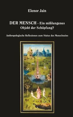 Der Mensch – Ein mißlungenes Objekt der Schöpfung? von Jain,  Elenor