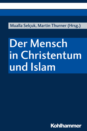 Der Mensch in Christentum und Islam von Albayrak,  Halis, Anselm,  Reiner, Bozkurt,  Nahide, Dahlgrün,  Corinna, Gradl,  Hans-Georg, Knop,  Julia, Selcuk,  Mualla, Thurner,  Martin