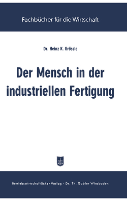 Der Mensch in der industriellen Fertigung von Grössle,  Heinz K.