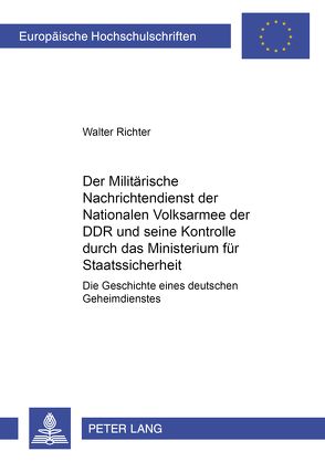 Der Militärische Nachrichtendienst der Nationalen Volksarmee der DDR und seine Kontrolle durch das Ministerium für Staatssicherheit von Richter,  Walter