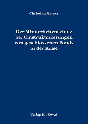 Der Minderheitenschutz bei Umstrukturierungen von geschlossenen Fonds in der Krise von Glauer,  Christian