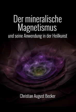 Der mineralische Magnetismus und seine Anwendung in der Heilkunst von Becker,  Christian August