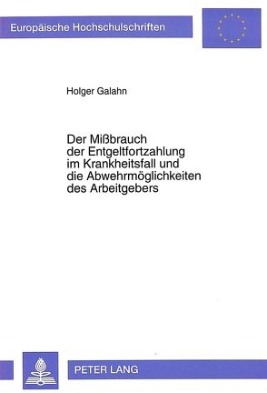 Der Mißbrauch der Entgeltfortzahlung im Krankheitsfall und die Abwehrmöglichkeiten des Arbeitgebers von Galahn,  Holger