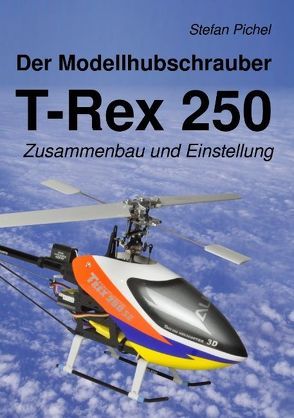 Der Modellhubschrauber T-Rex 250 von Pichel,  Stefan