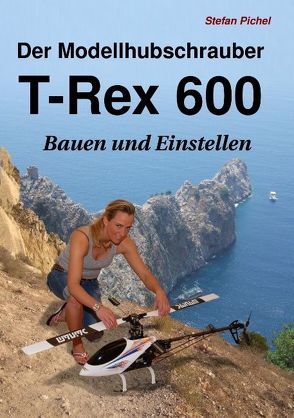 Der Modellhubschrauber T-Rex 600 von Pichel,  Stefan