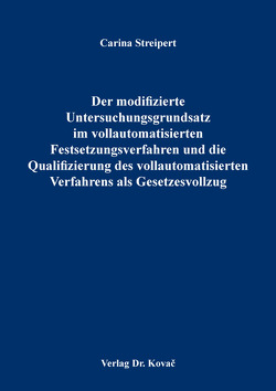 Der modifizierte Untersuchungsgrundsatz im vollautomatisierten Festsetzungsverfahren und die Qualifizierung des vollautomatisierten Verfahrens als Gesetzesvollzug von Streipert,  Carina