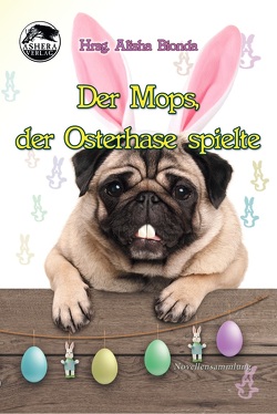 Der Mops, der Osterhase spielte von Bionda,  Alisha, Kassner,  Stefan S., Lewis,  Cat, Nani,  G. L. M., Tippner,  Thomas