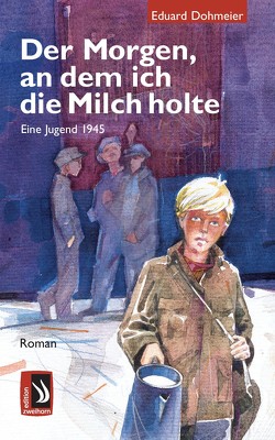 Der Morgen, an dem ich die Milch holte – Eine Jugend 1945 von Dohmeier,  Eduard