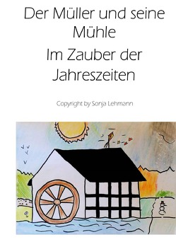 Der Müller und seine Mühle im Zauber der Jahreszeiten von Lehmann,  Sarah, Lehmann,  Sonja, Zannini,  Andrea