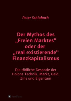 Der Mythos des „Freien Marktes“ oder der „real existierende“ Finanzkapitalismus von Schlabach,  Peter