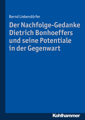 Der Nachfolge-Gedanke Dietrich Bonhoeffers und seine Potentiale in der Gegenwart von Liebendörfer,  Bernd