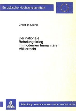 Der nationale Befreiungskrieg im modernen humanitären Völkerrecht von Koenig,  Christian