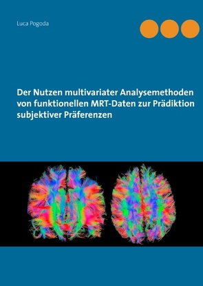 Der Nutzen multivariater Analysemethoden von funktionellen MRT-Daten zur Prädiktion subjektiver Präferenzen von Pogoda,  Luca